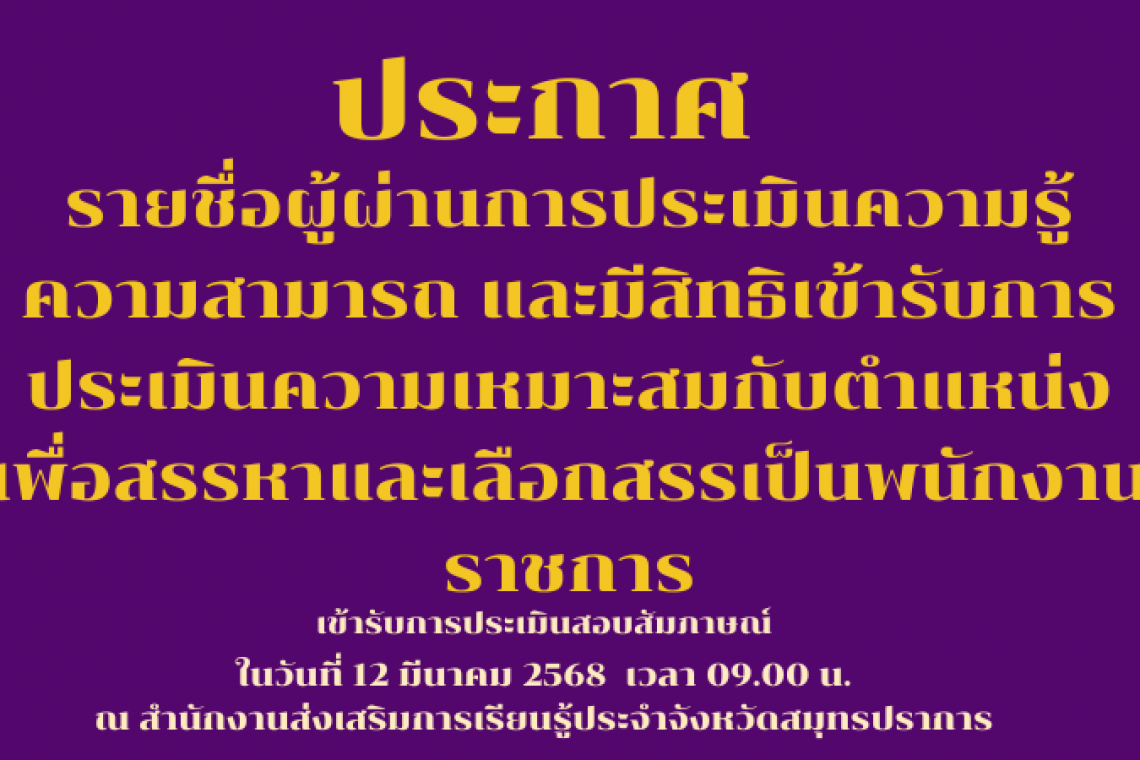 รายชื่อผู้ผ่านการประเมินความรู้ความสามารถ และมีสิทธิเข้ารับการประเมิน ความเหมาะสมกับตำแหน่ง เพื่อสรรหาและเลือกสรรเป็นพนักงานราชการ